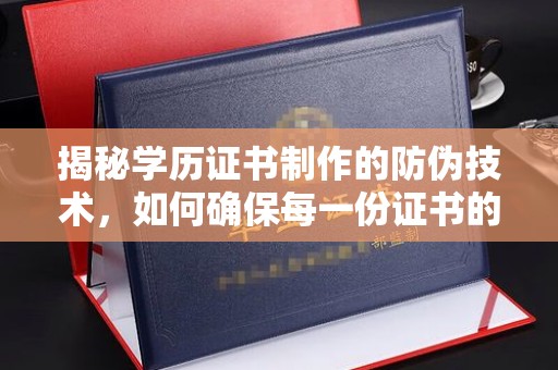 崆峒揭秘学历证书制作的防伪技术，如何确保每一份证书的真实性