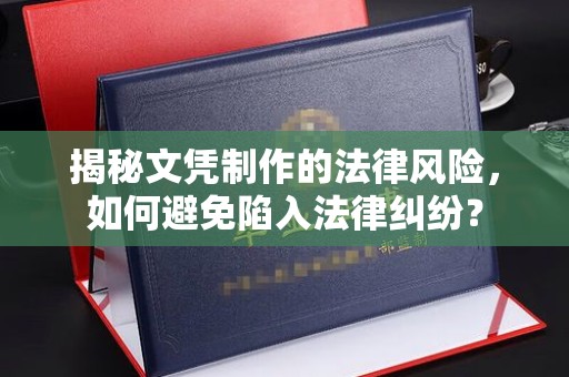 崆峒揭秘文凭制作的法律风险，如何避免陷入法律纠纷？