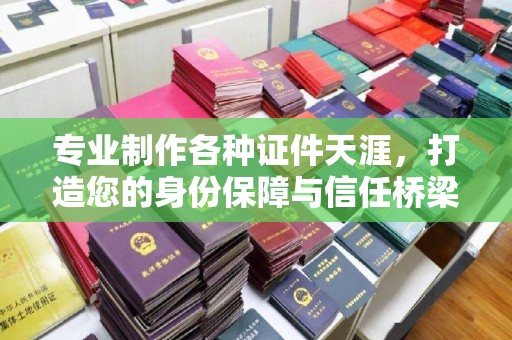 崆峒专业制作各种证件天涯，打造您的身份保障与信任桥梁