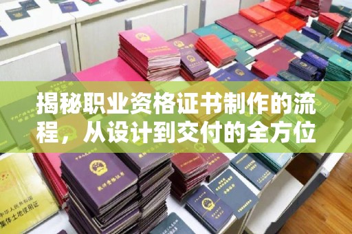 崆峒揭秘职业资格证书制作的流程，从设计到交付的全方位解析
