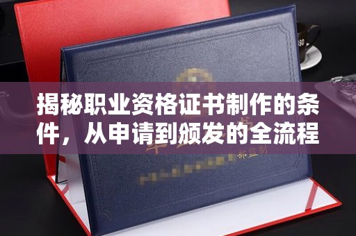 崆峒揭秘职业资格证书制作的条件，从申请到颁发的全流程解析
