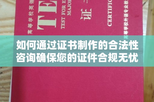 崆峒如何通过证书制作的合法性咨询确保您的证件合规无忧