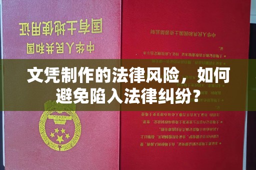 崆峒文凭制作的法律风险，如何避免陷入法律纠纷？