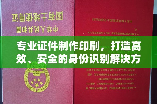 崆峒专业证件制作印刷，打造高效、安全的身份识别解决方案