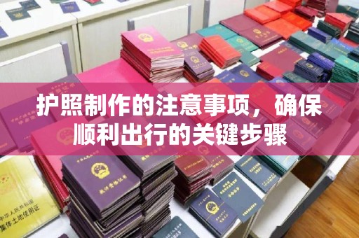 崆峒护照制作的注意事项，确保顺利出行的关键步骤