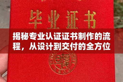 崆峒揭秘专业认证证书制作的流程，从设计到交付的全方位指南