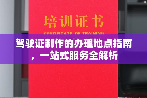崆峒驾驶证制作的办理地点指南，一站式服务全解析