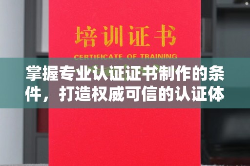 崆峒掌握专业认证证书制作的条件，打造权威可信的认证体系