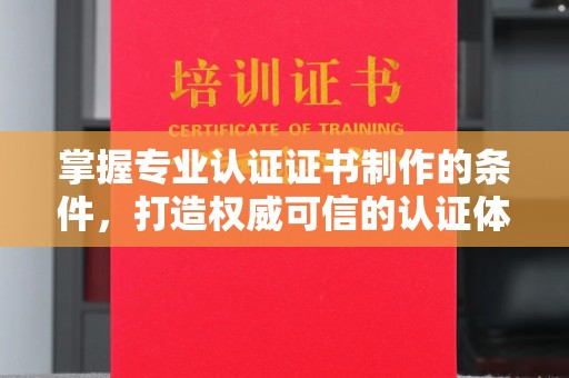 崆峒掌握专业认证证书制作的条件，打造权威可信的认证体系