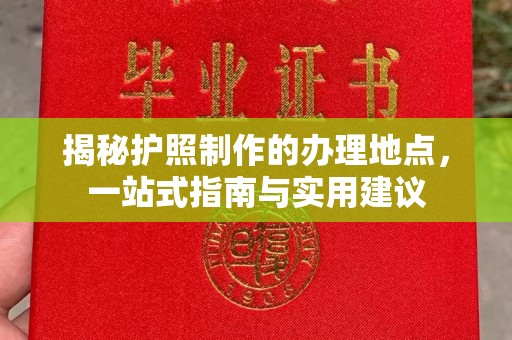 崆峒揭秘护照制作的办理地点，一站式指南与实用建议